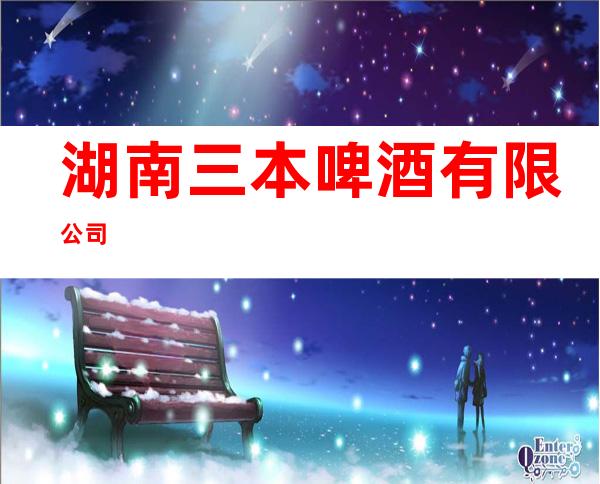 湖南三本啤酒有限公司